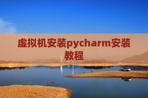 虚拟机安装pycharm安装教程